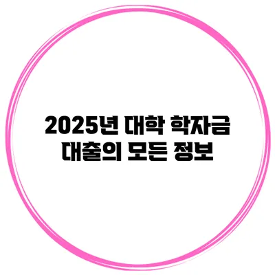 2025년 대학 학자금 대출의 모든 정보
