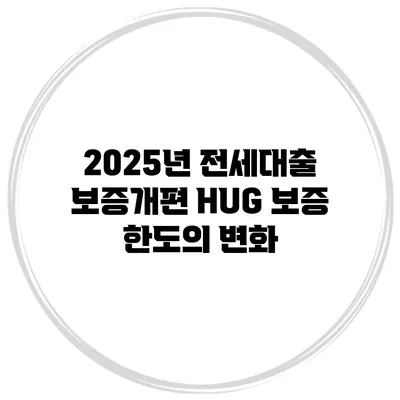 2025년 전세대출 보증개편 HUG 보증 한도의 변화