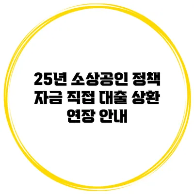 25년 소상공인 정책 자금 직접 대출 상환 연장 안내