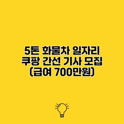5톤 화물차 일자리 쿠팡 간선 기사 모집 (급여 700만원)