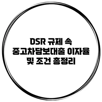 DSR 규제 속 중고차담보대출 이자율 및 조건 총정리