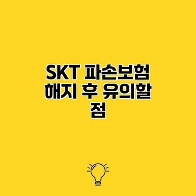 SKT 파손보험 해지 후 유의할 점