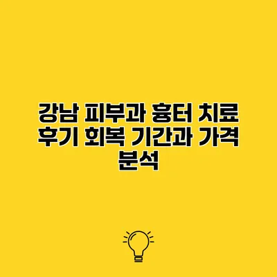 강남 피부과 흉터 치료 후기 회복 기간과 가격 분석