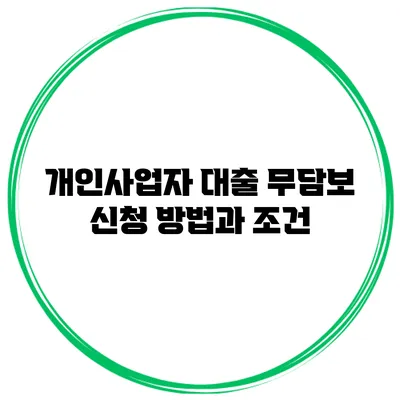 개인사업자 대출 무담보 신청 방법과 조건