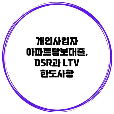 개인사업자 아파트담보대출, DSR과 LTV 한도사항