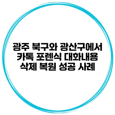 광주 북구와 광산구에서 카톡 포렌식 대화내용 삭제 복원 성공 사례