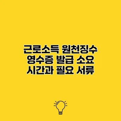 근로소득 원천징수 영수증 발급 소요 시간과 필요 서류