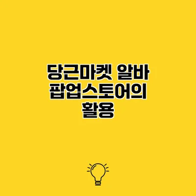 당근마켓 알바 팝업스토어의 활용