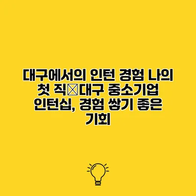 대구에서의 인턴 경험 나의 첫 직�대구 중소기업 인턴십, 경험 쌓기 좋은 기회