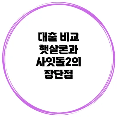 대출 비교 햇살론과 사잇돌2의 장단점