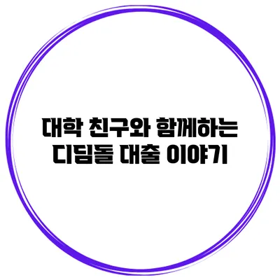 대학 친구와 함께하는 디딤돌 대출 이야기