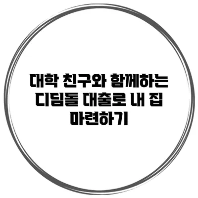 대학 친구와 함께하는 디딤돌 대출로 내 집 마련하기