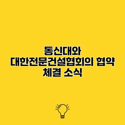 동신대와 대한전문건설협회의 협약 체결 소식
