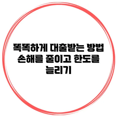 똑똑하게 대출받는 방법 손해를 줄이고 한도를 늘리기