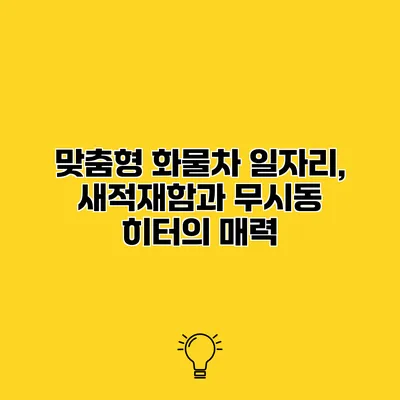 맞춤형 화물차 일자리, 새적재함과 무시동 히터의 매력
