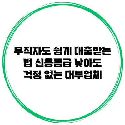 무직자도 쉽게 대출받는 법 신용등급 낮아도 걱정 없는 대부업체