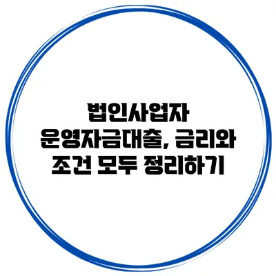 법인사업자 운영자금대출, 금리와 조건 모두 정리하기