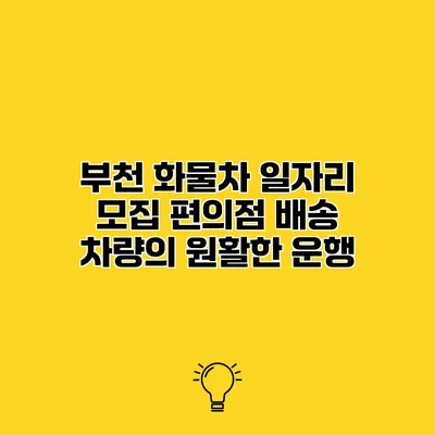 부천 화물차 일자리 모집 편의점 배송 차량의 원활한 운행