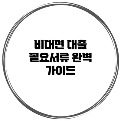 비대면 대출 필요서류 완벽 가이드
