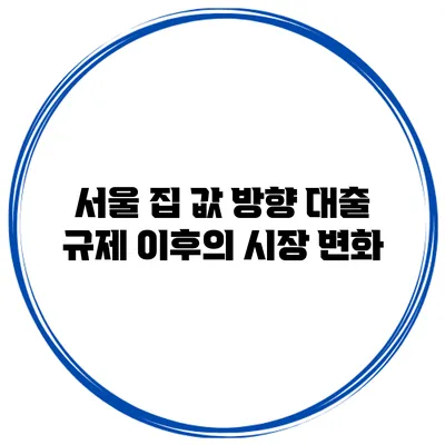 서울 집 값 방향 대출 규제 이후의 시장 변화