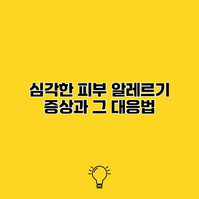 심각한 피부 알레르기 증상과 그 대응법