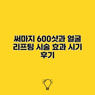 써마지 600샷과 얼굴 리프팅 시술 효과 시기 후기