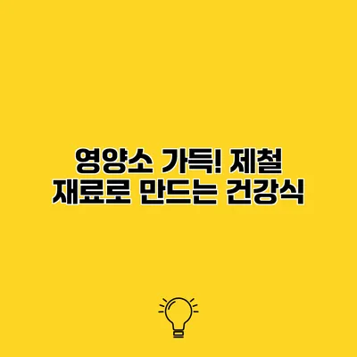 영양소 가득! 제철 재료로 만드는 건강식