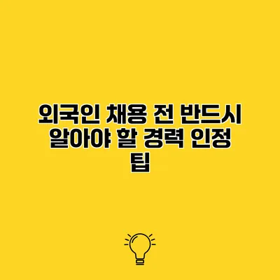외국인 채용 전 반드시 알아야 할 경력 인정 팁