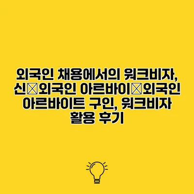 외국인 채용에서의 워크비자, 신�외국인 아르바이�외국인 아르바이트 구인, 워크비자 활용 후기