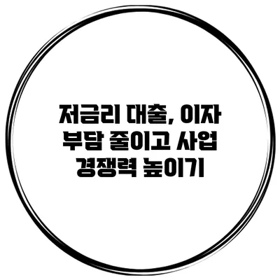 저금리 대출, 이자 부담 줄이고 사업 경쟁력 높이기