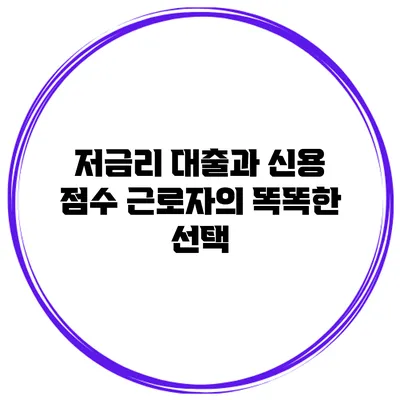 저금리 대출과 신용 점수 근로자의 똑똑한 선택