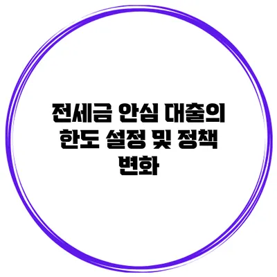 전세금 안심 대출의 한도 설정 및 정책 변화