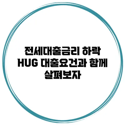 전세대출금리 하락? HUG 대출요건과 함께 살펴보자