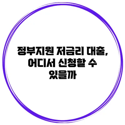 정부지원 저금리 대출, 어디서 신청할 수 있을까?