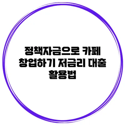 정책자금으로 카페 창업하기 저금리 대출 활용법