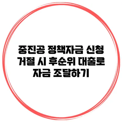 중진공 정책자금 신청 거절 시 후순위 대출로 자금 조달하기