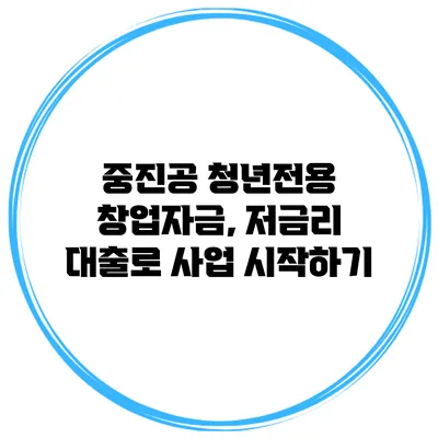 중진공 청년전용 창업자금, 저금리 대출로 사업 시작하기
