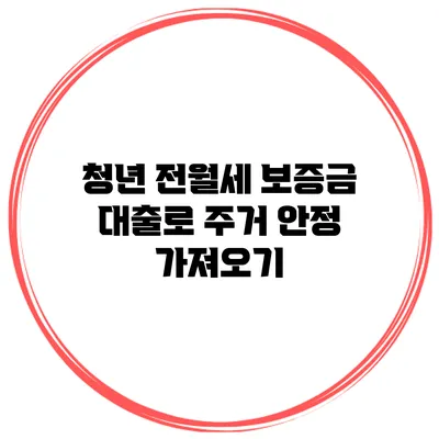청년 전월세 보증금 대출로 주거 안정 가져오기