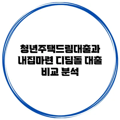 청년주택드림대출과 내집마련 디딤돌 대출 비교 분석