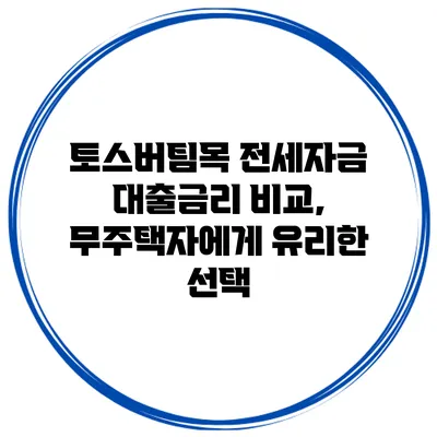 토스버팀목 전세자금 대출금리 비교, 무주택자에게 유리한 선택