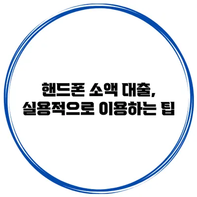 핸드폰 소액 대출, 실용적으로 이용하는 팁