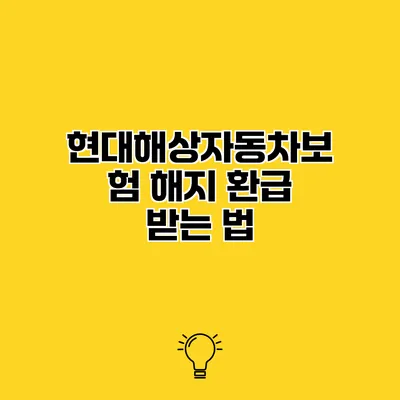 현대해상자동차보험 해지 환급 받는 법