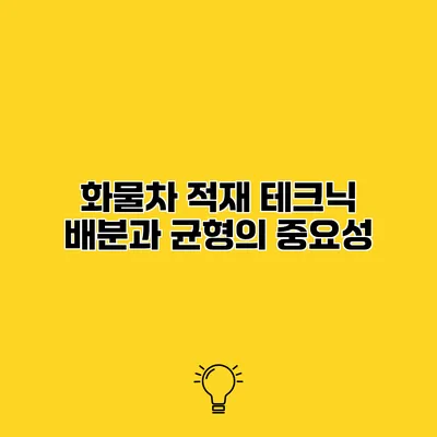 화물차 적재 테크닉 배분과 균형의 중요성