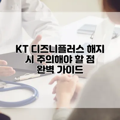 KT 디즈니플러스 해지 시 주의해야 할 점 완벽 가이드