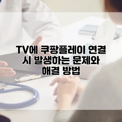 TV에 쿠팡플레이 연결 시 발생하는 문제와 해결 방법
