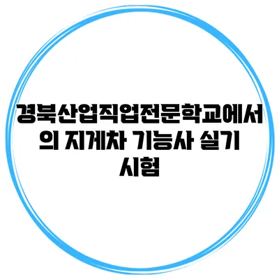 경북산업직업전문학교에서의 지게차 기능사 실기 시험