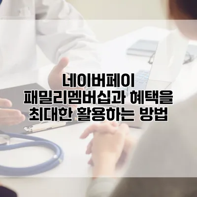 네이버페이 패밀리멤버십과 혜택을 최대한 활용하는 방법