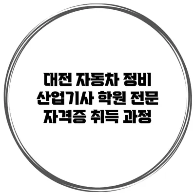 대전 자동차 정비 산업기사 학원 전문 자격증 취득 과정