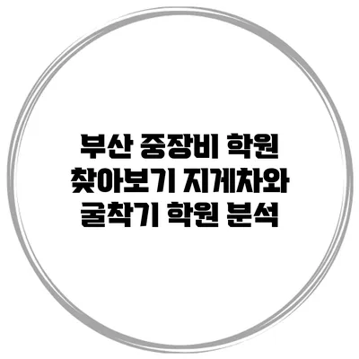 부산 중장비 학원 찾아보기 지게차와 굴착기 학원 분석