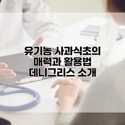 유기농 사과식초의 매력과 활용법: 데니그리스 소개